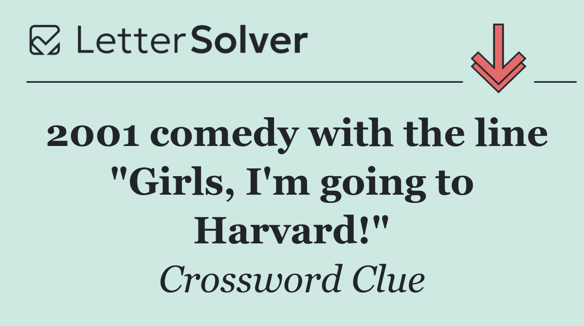 2001 comedy with the line "Girls, I'm going to Harvard!"