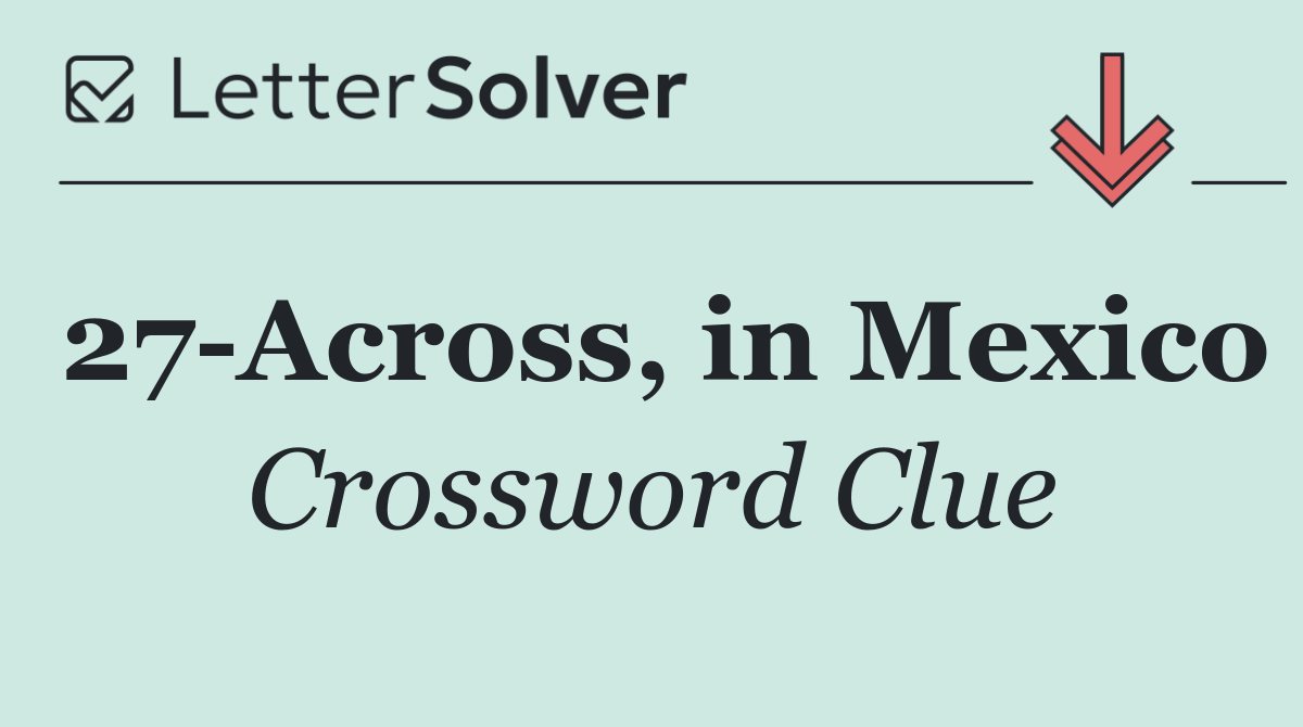 27 Across, in Mexico