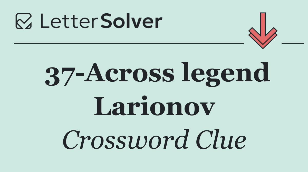 37 Across legend Larionov