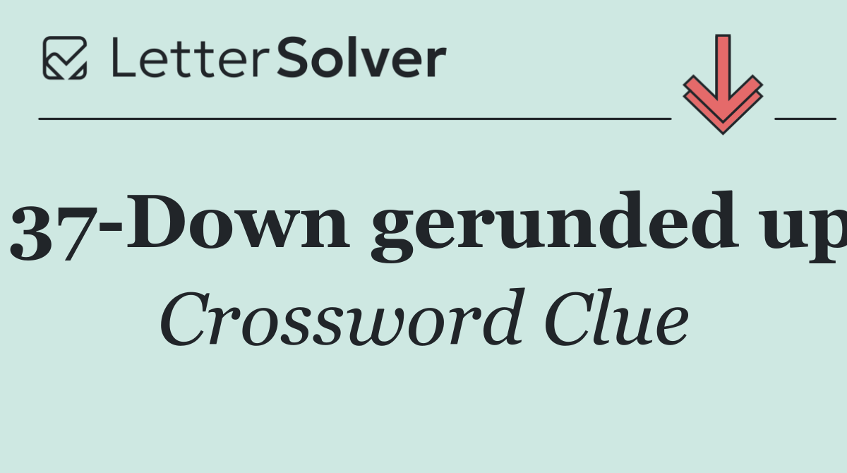37 Down gerunded up