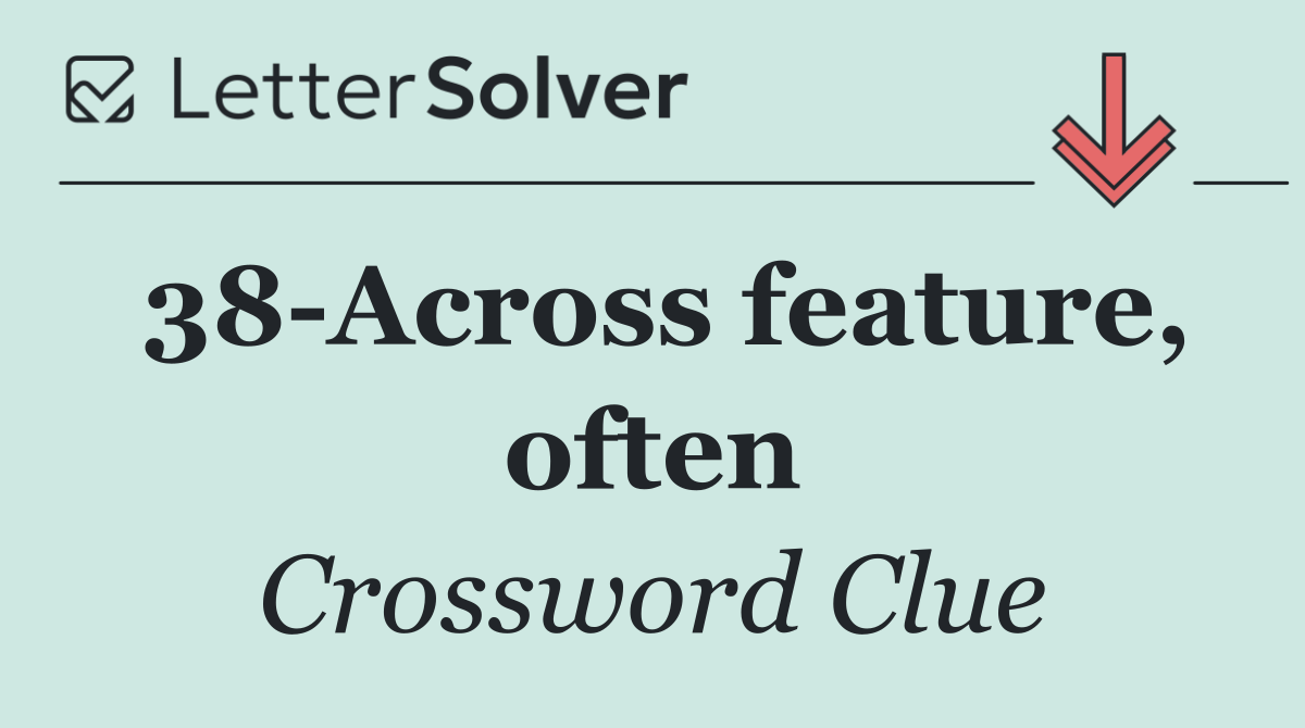 38 Across feature, often