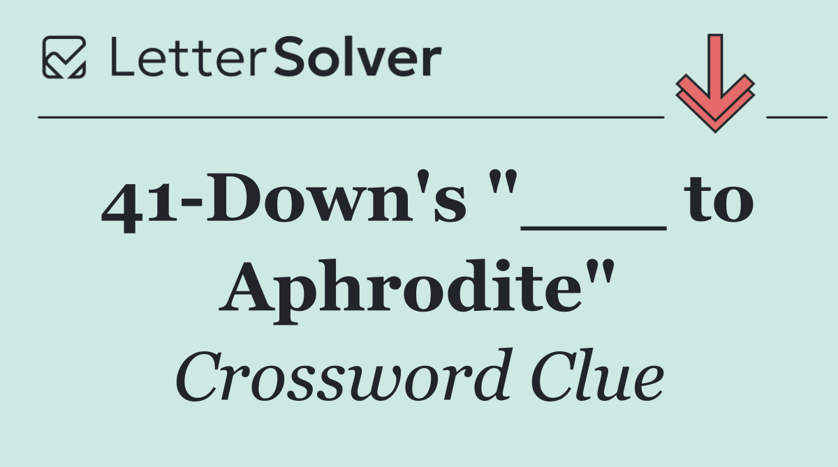 41 Down's "___ to Aphrodite"