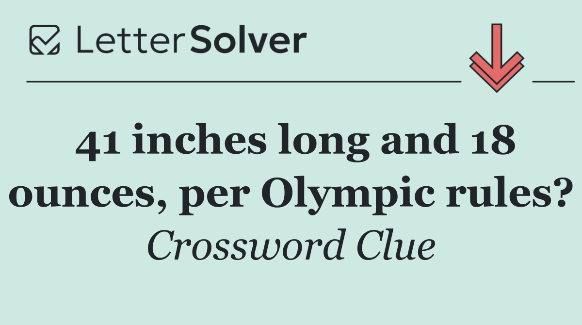 41 inches long and 18 ounces, per Olympic rules?