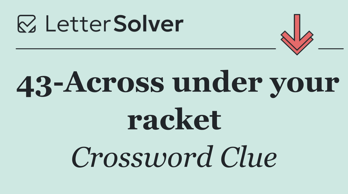 43 Across under your racket