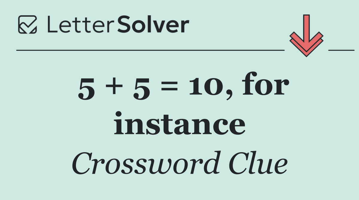 5 + 5 = 10, for instance