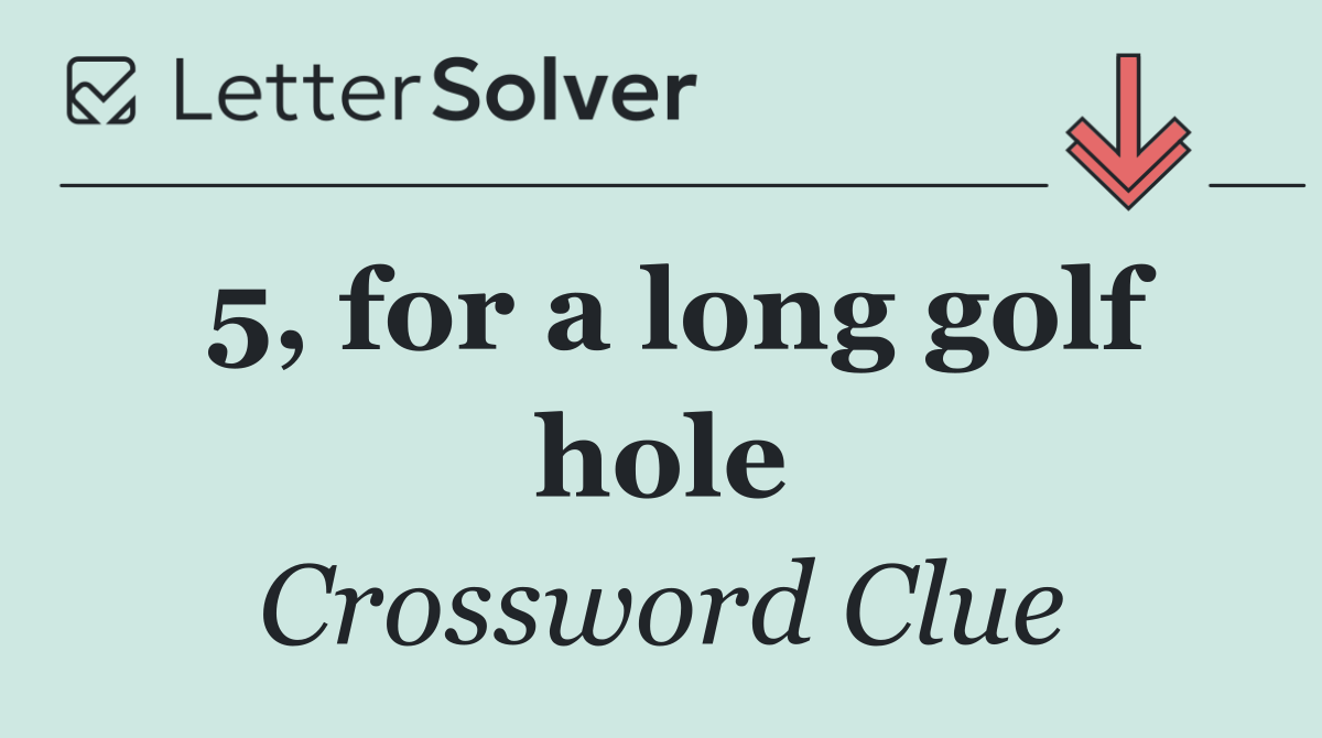 5, for a long golf hole