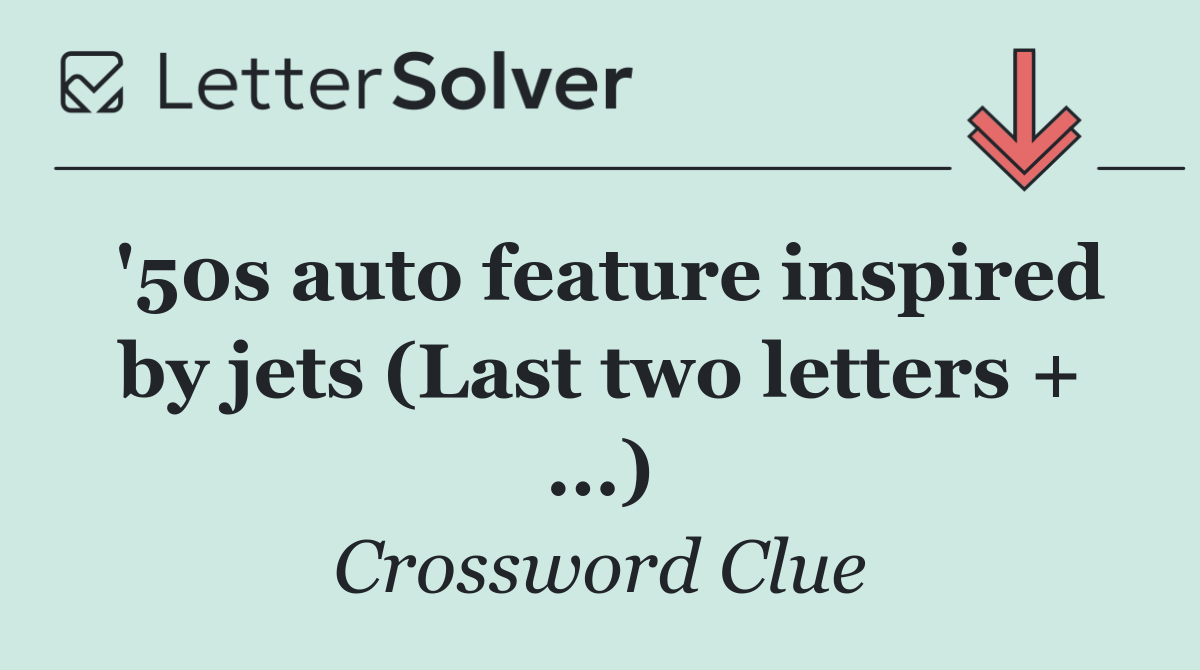 '50s auto feature inspired by jets (Last two letters + ...)