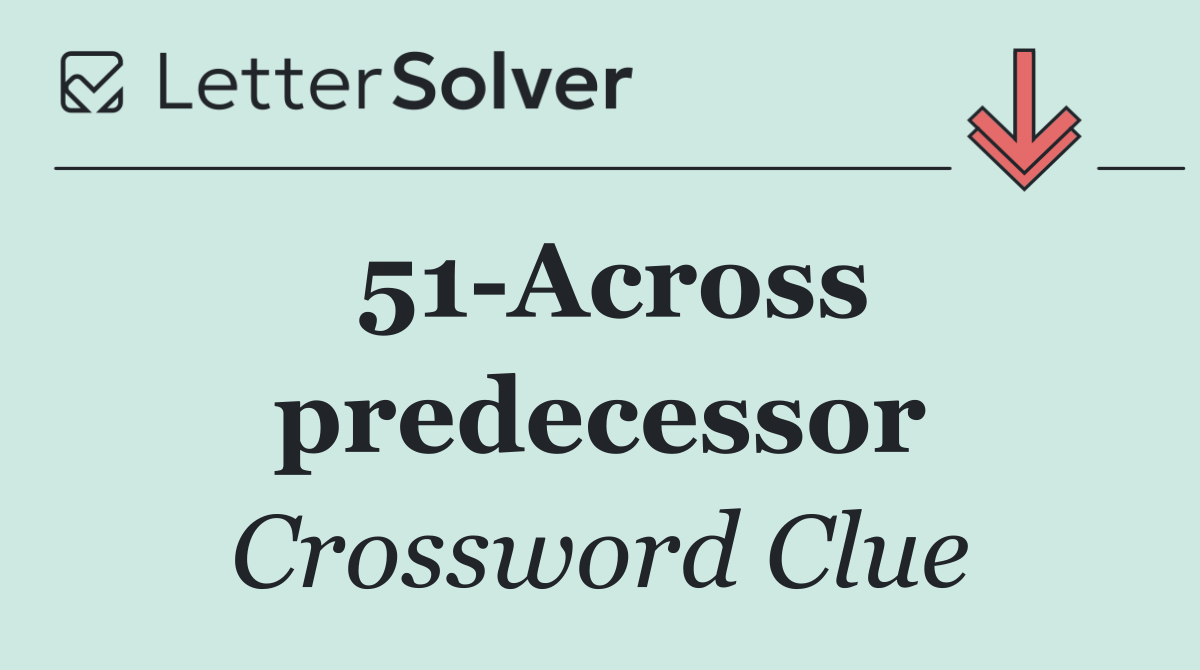 51 Across predecessor