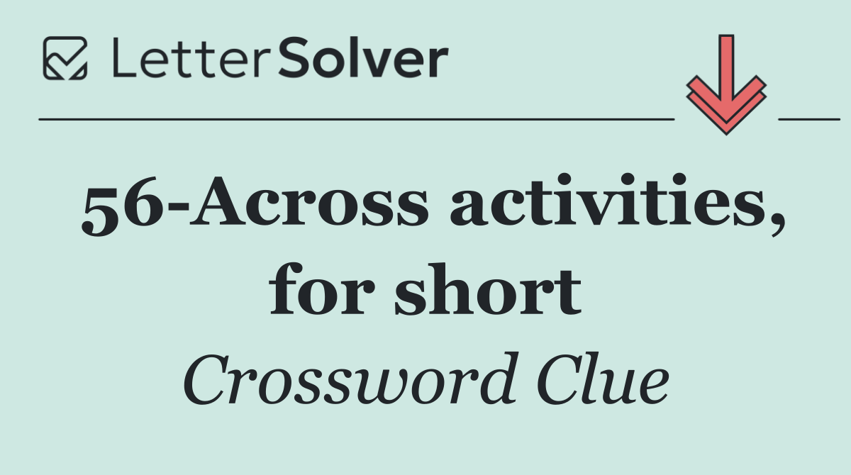 56 Across activities, for short