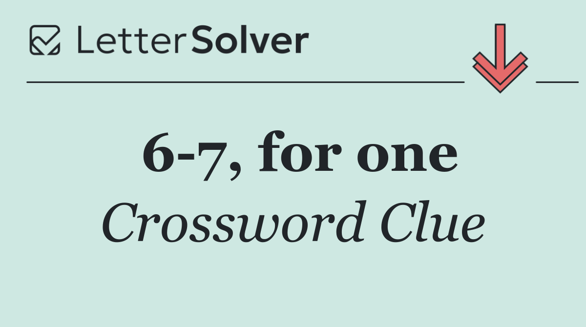 6 7, for one