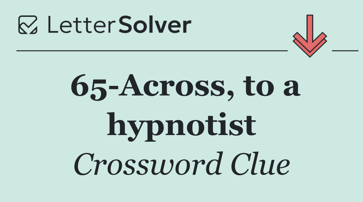 65 Across, to a hypnotist