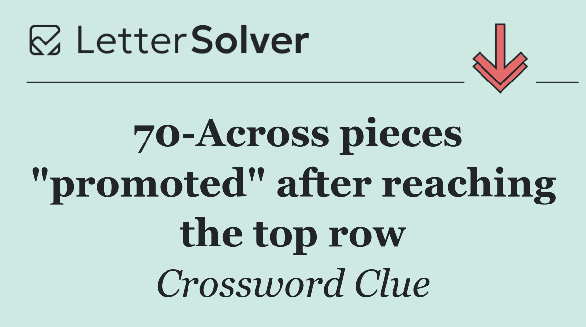 70 Across pieces "promoted" after reaching the top row