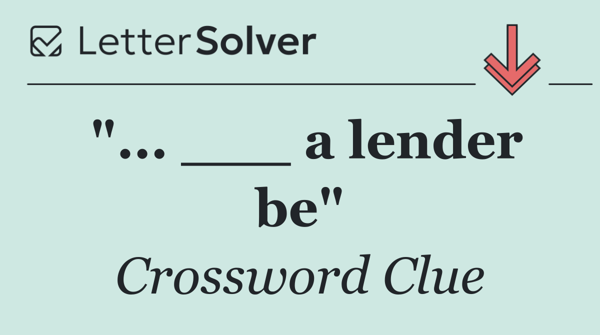"... ___ a lender be"