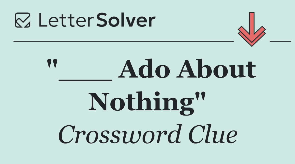 "___ Ado About Nothing"