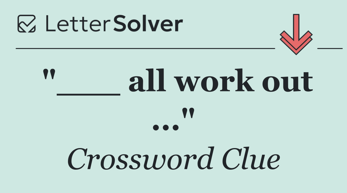 "___ all work out ..."