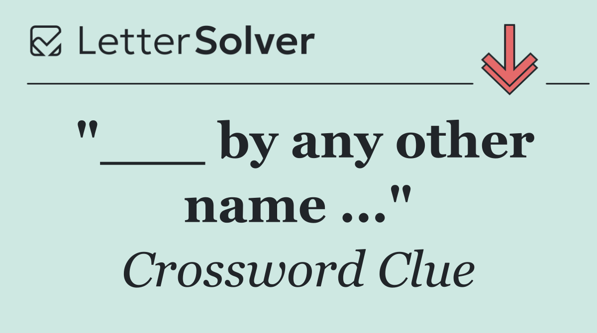 "___ by any other name ..."