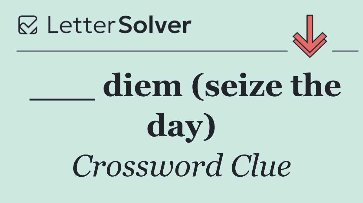 ___ diem (seize the day)