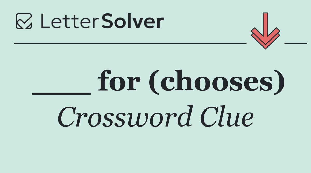 ___ for (chooses)