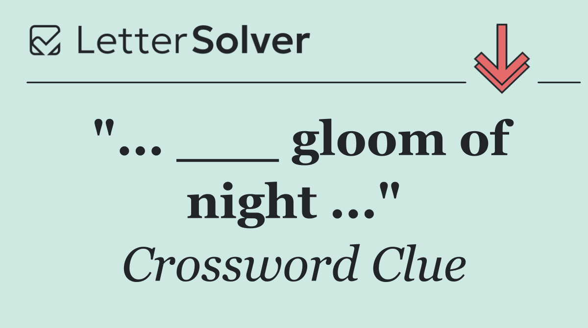 "... ___ gloom of night ..."