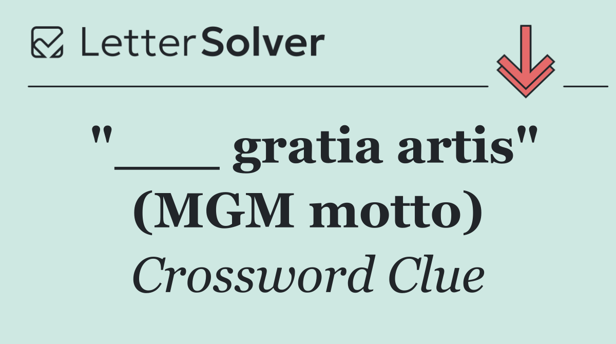 "___ gratia artis" (MGM motto)