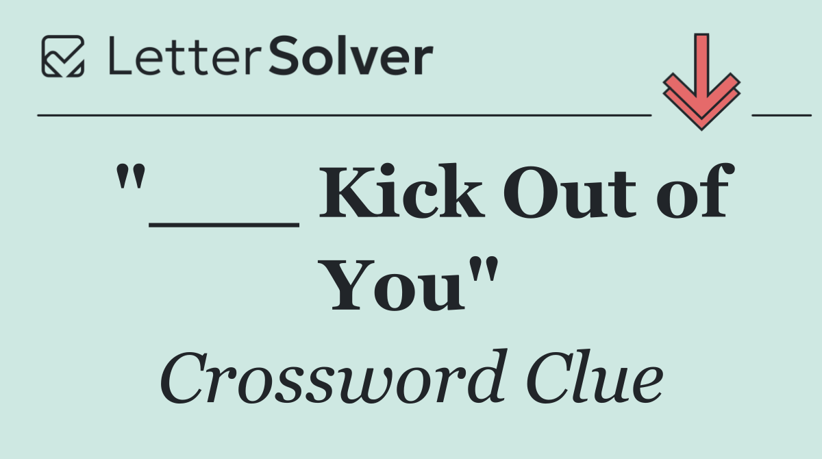 "___ Kick Out of You"