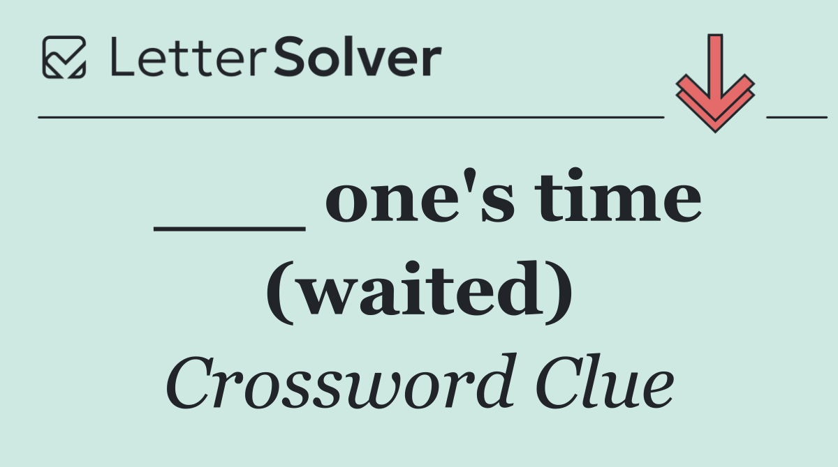 ___ one's time (waited)