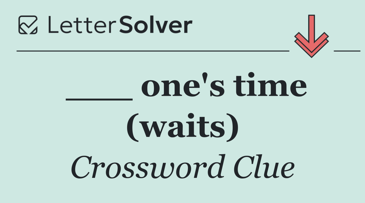 ___ one's time (waits)
