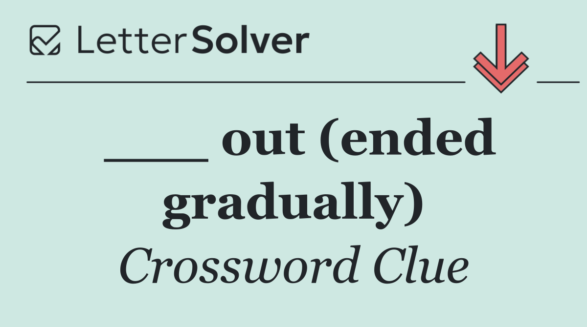 ___ out (ended gradually)