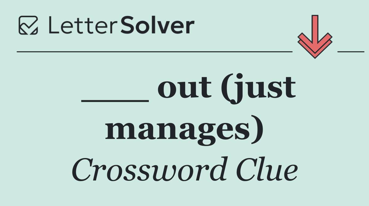 ___ out (just manages)