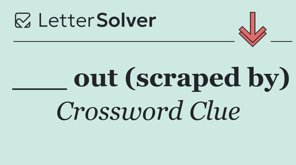 ___ out (scraped by)
