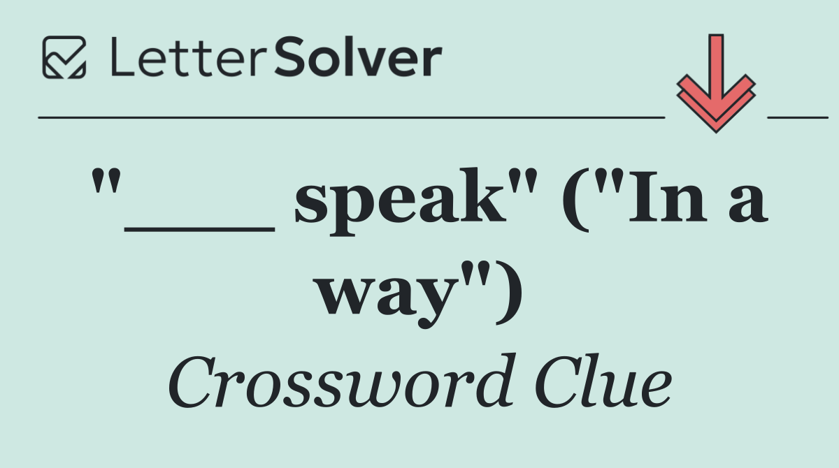 "___ speak" ("In a way")