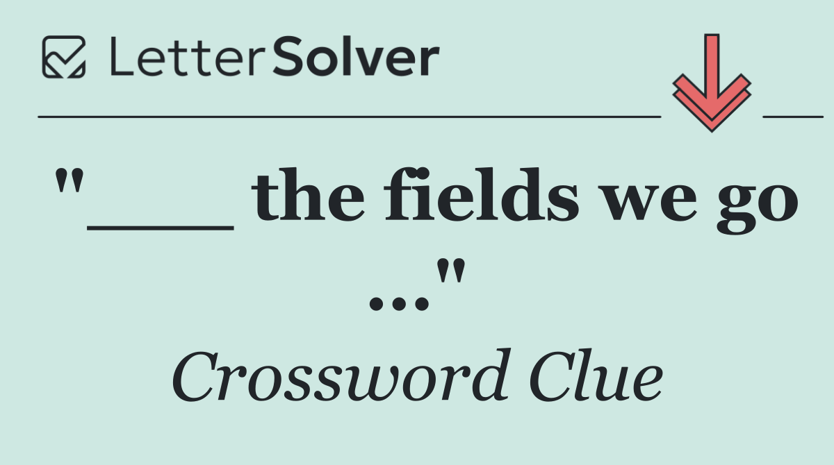 "___ the fields we go ..."