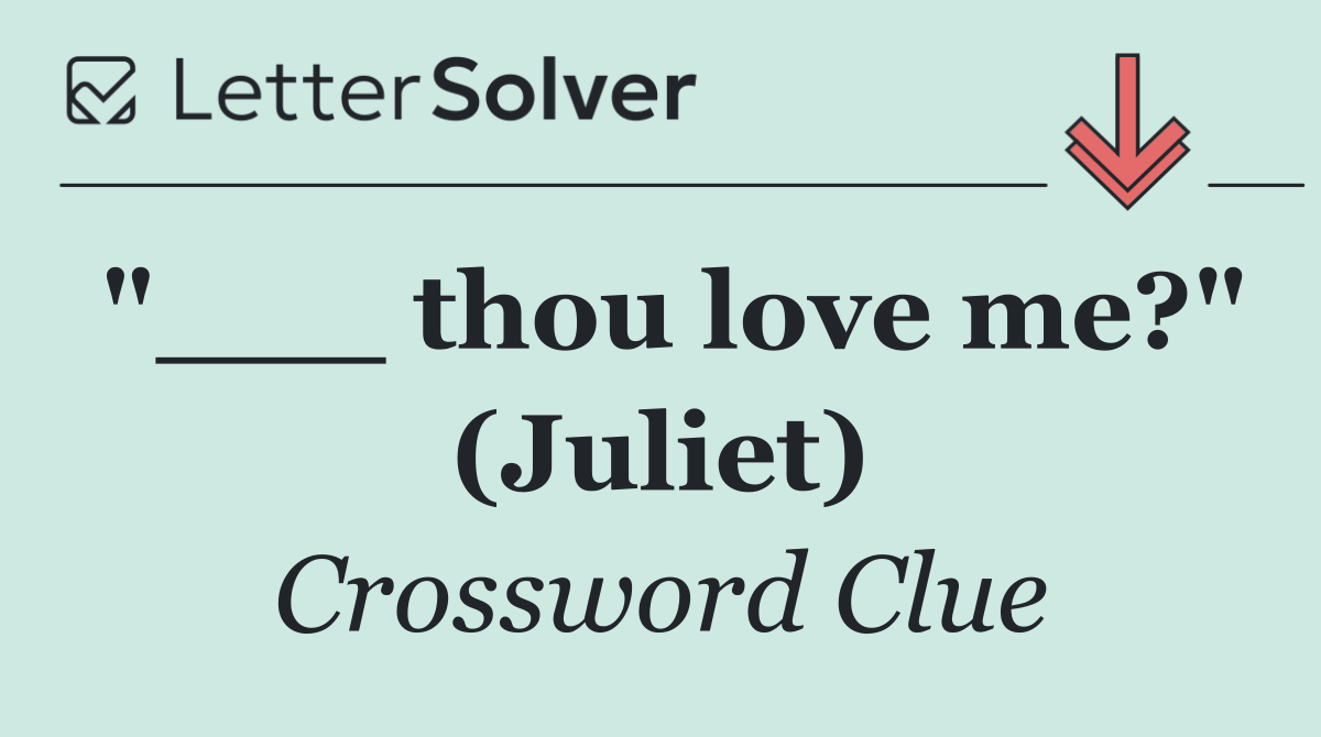 "___ thou love me?" (Juliet)