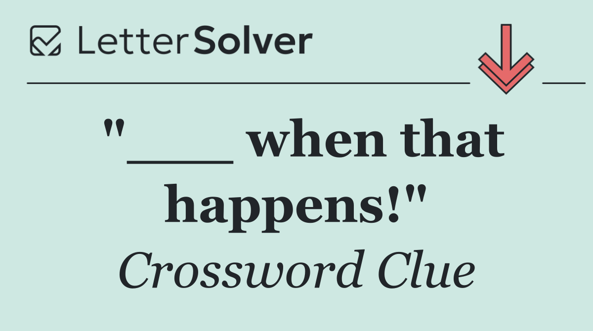 "___ when that happens!"