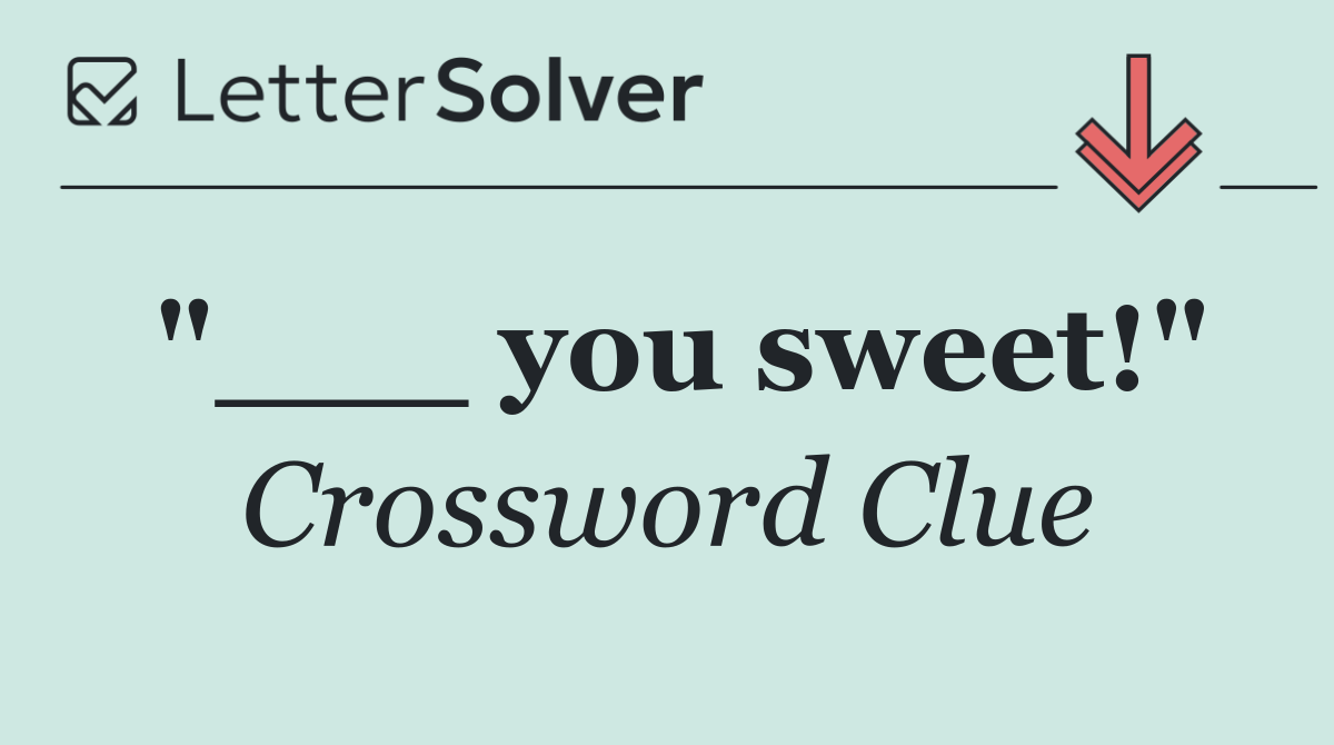 "___ you sweet!"