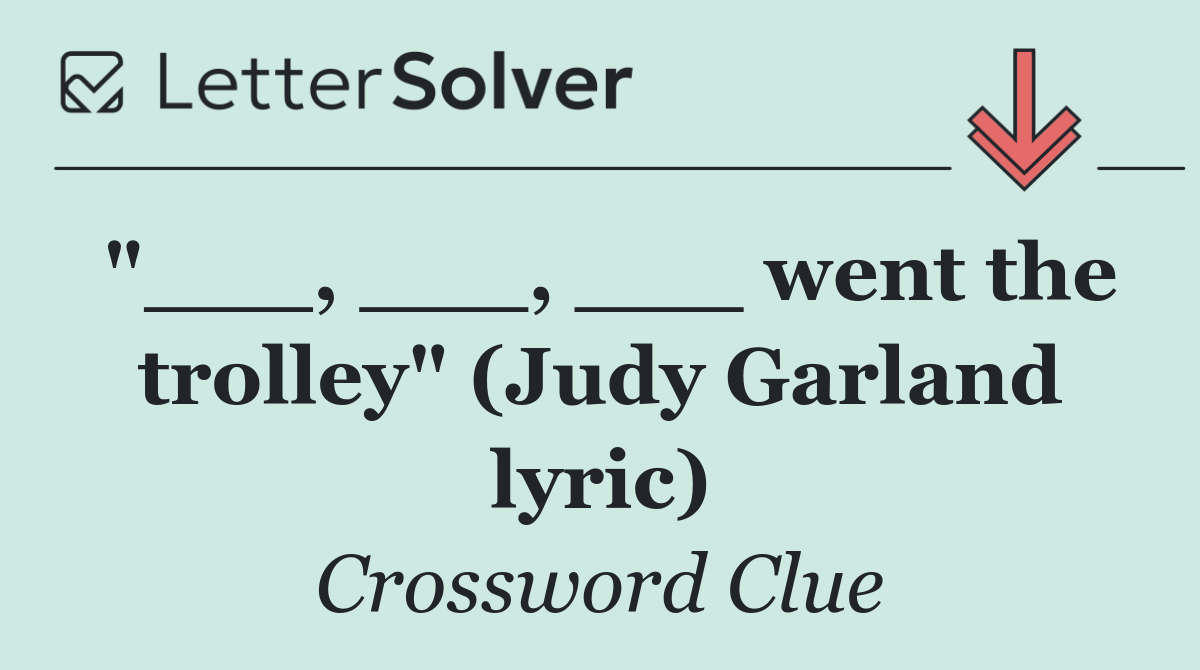 "___, ___, ___ went the trolley" (Judy Garland lyric)