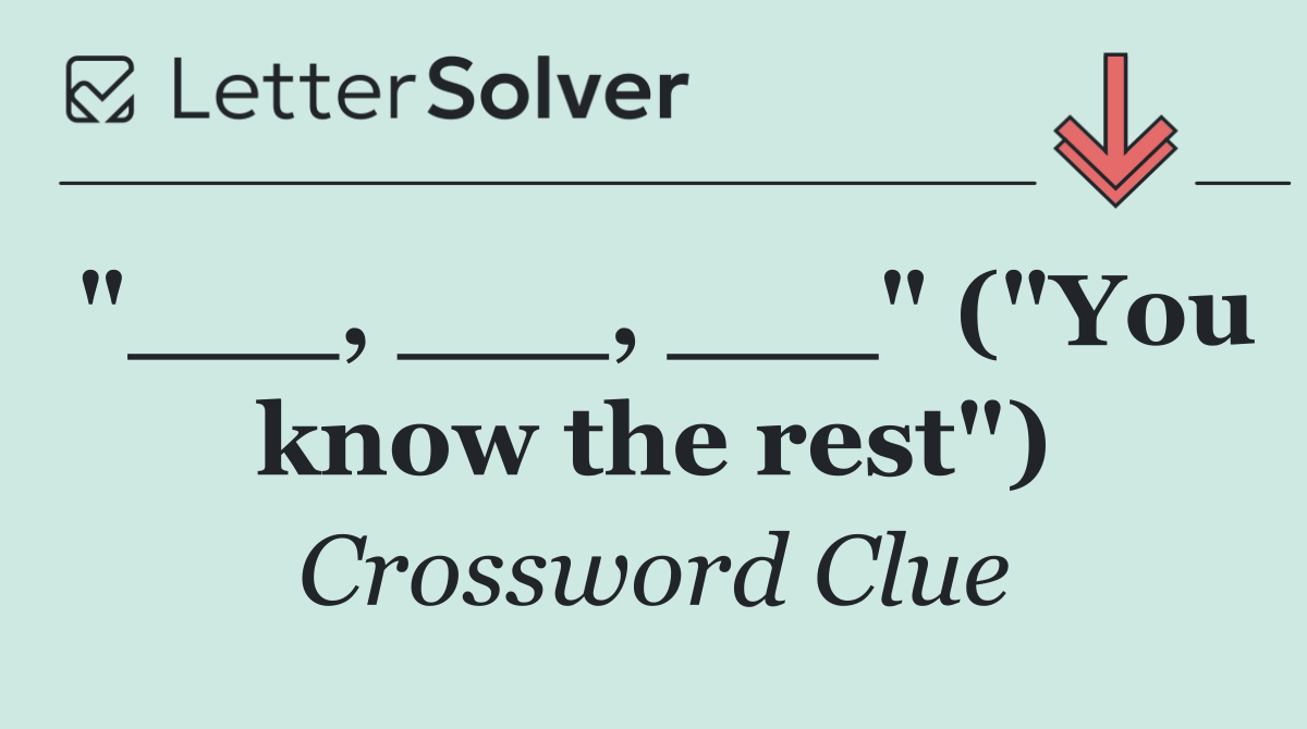 "___, ___, ___" ("You know the rest")