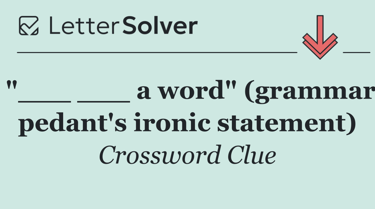 "___ ___ a word" (grammar pedant's ironic statement)
