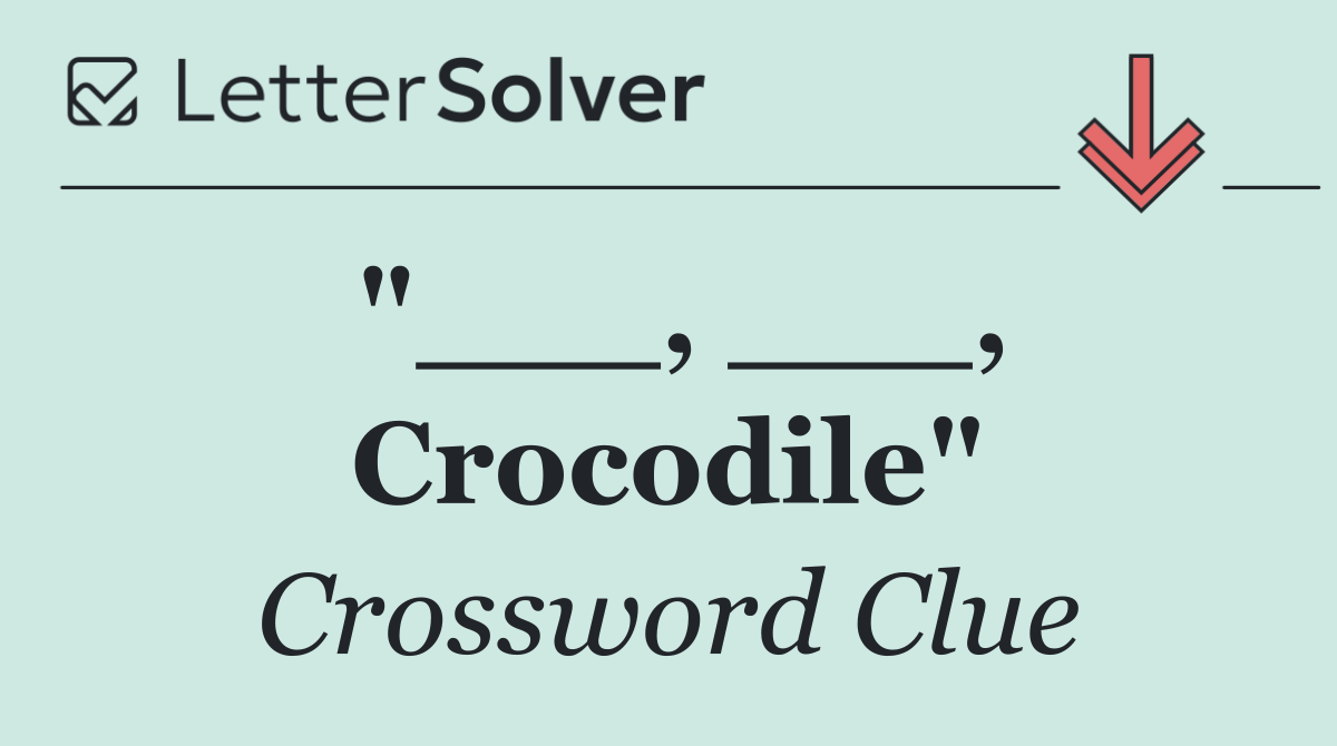 "___, ___, Crocodile"