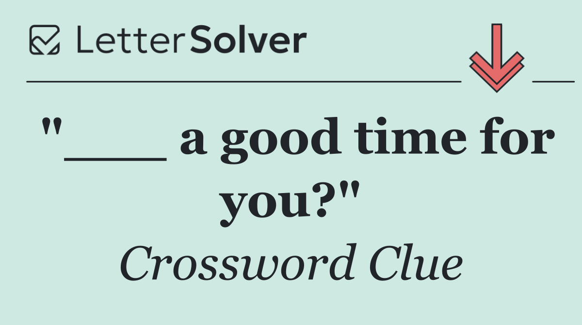 "___ a good time for you?"