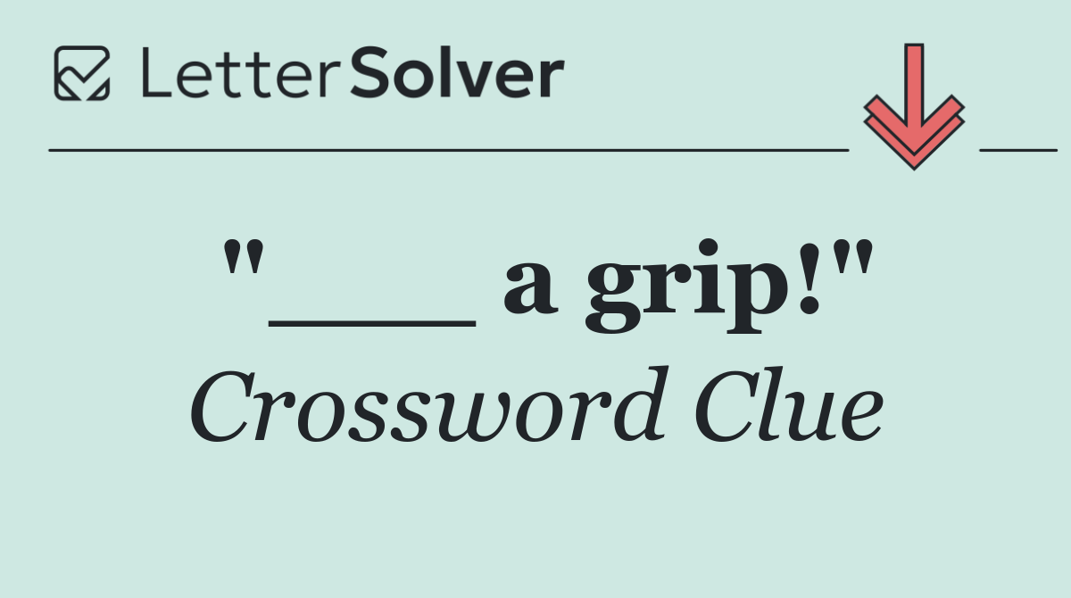 "___ a grip!"
