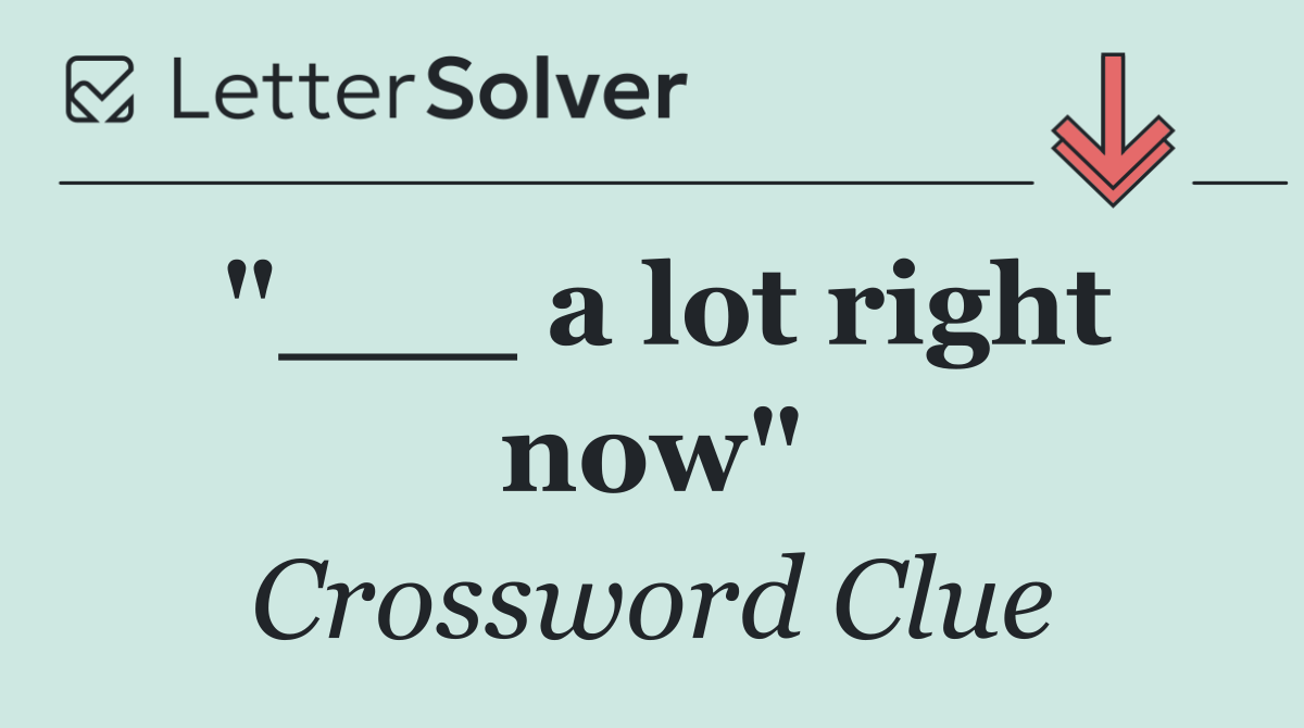 "___ a lot right now"