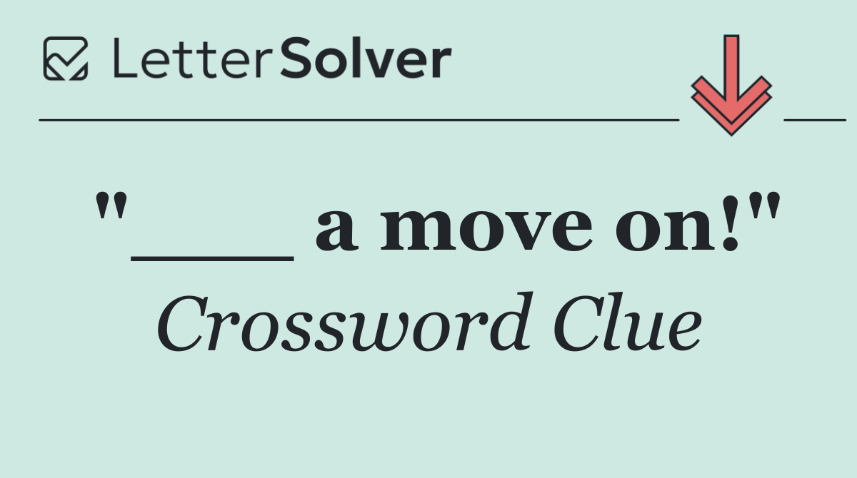 "___ a move on!"