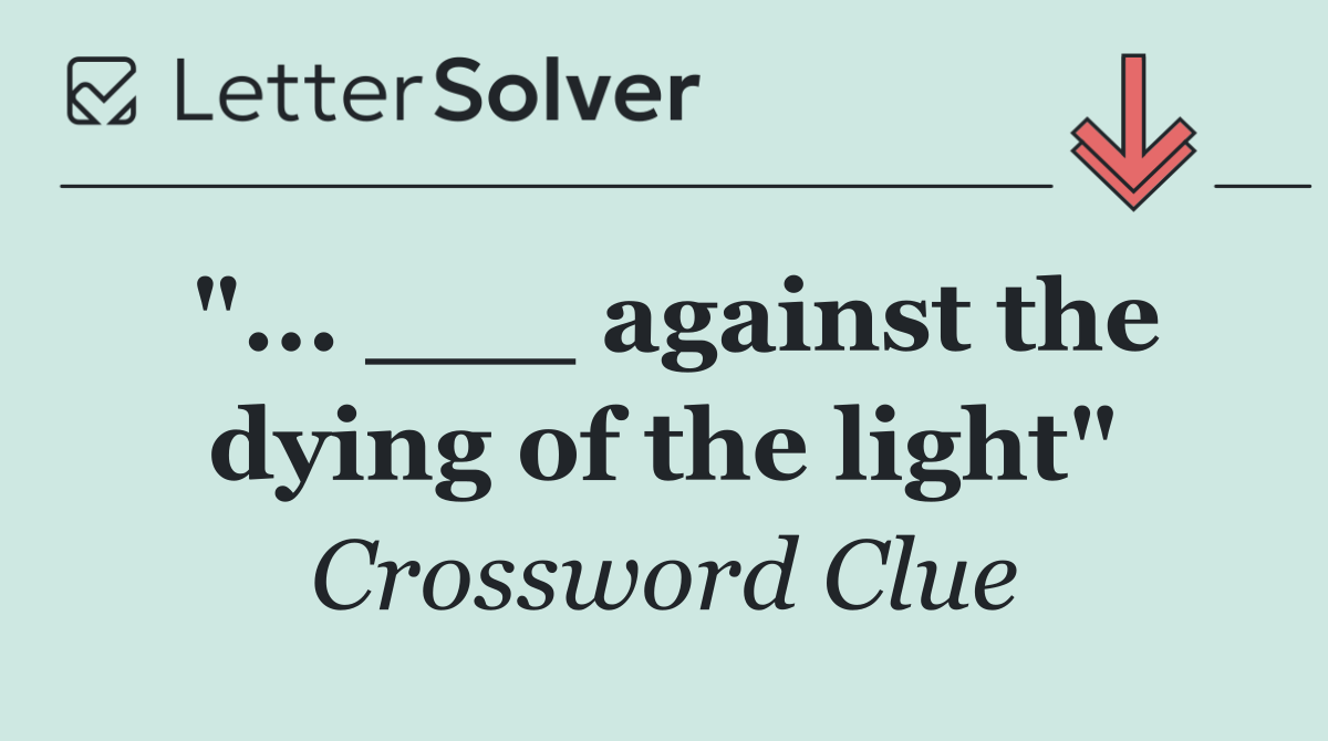"... ___ against the dying of the light"