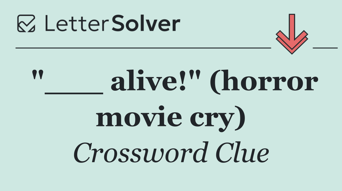 "___ alive!" (horror movie cry)