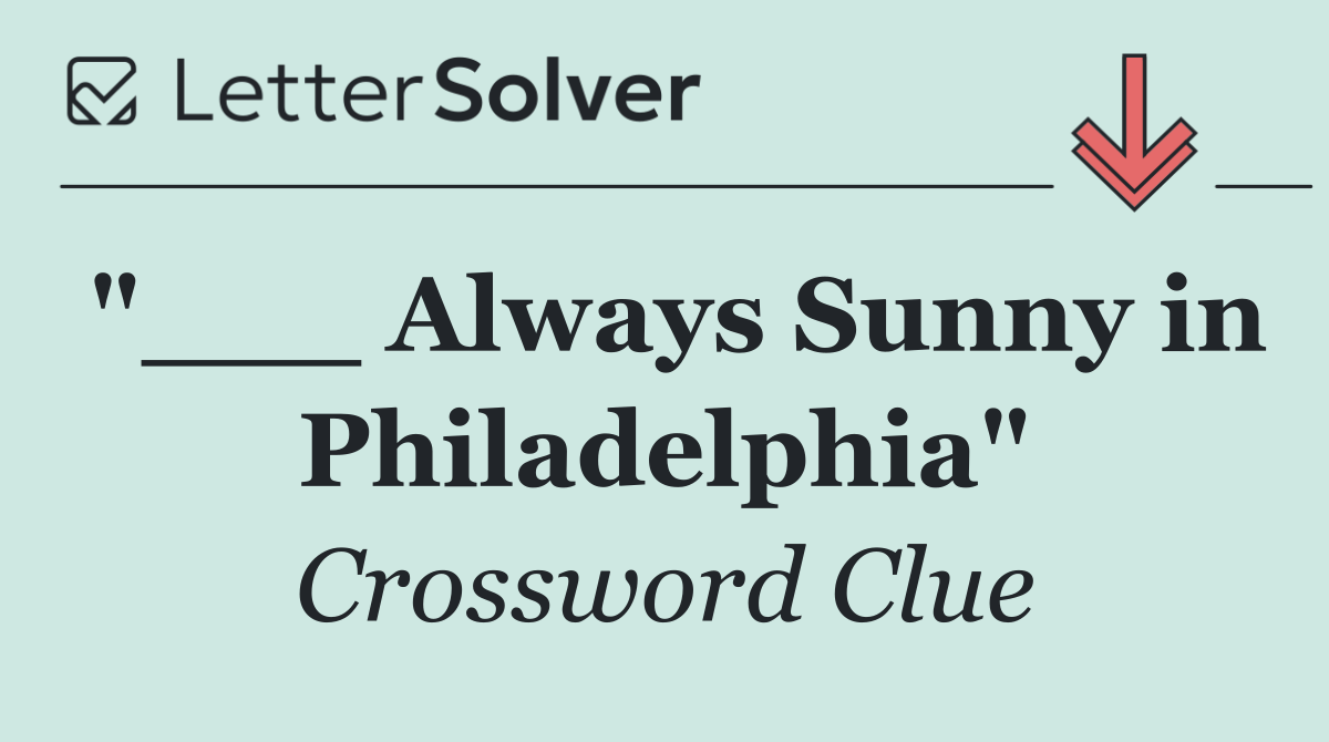 "___ Always Sunny in Philadelphia"