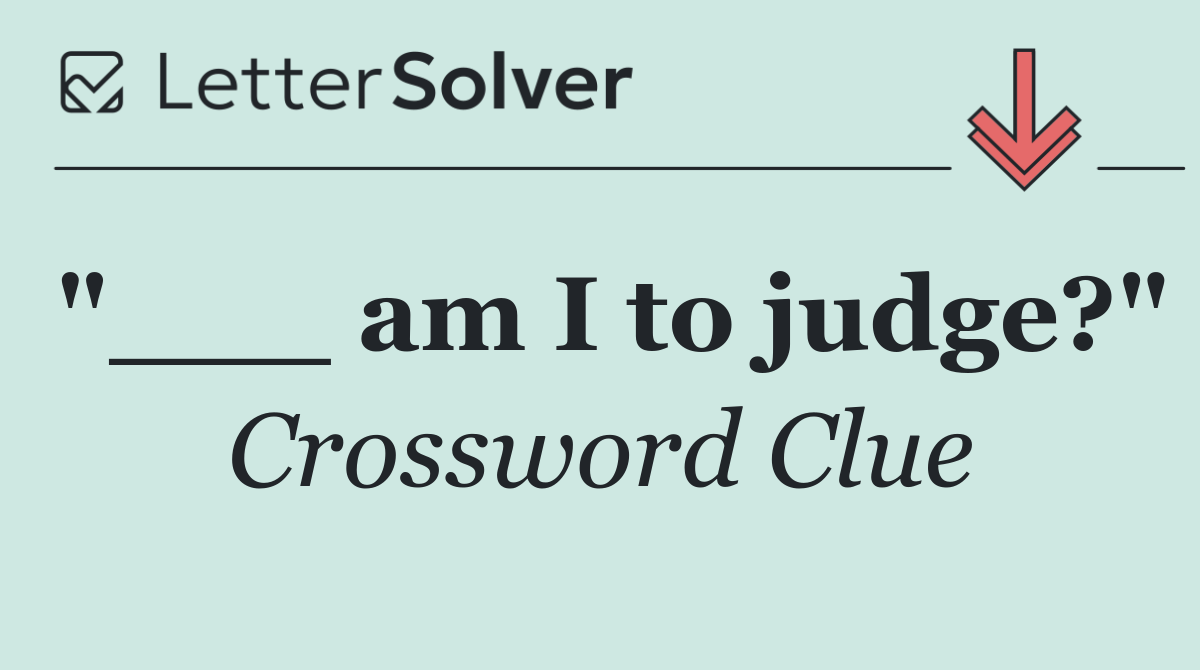 "___ am I to judge?"