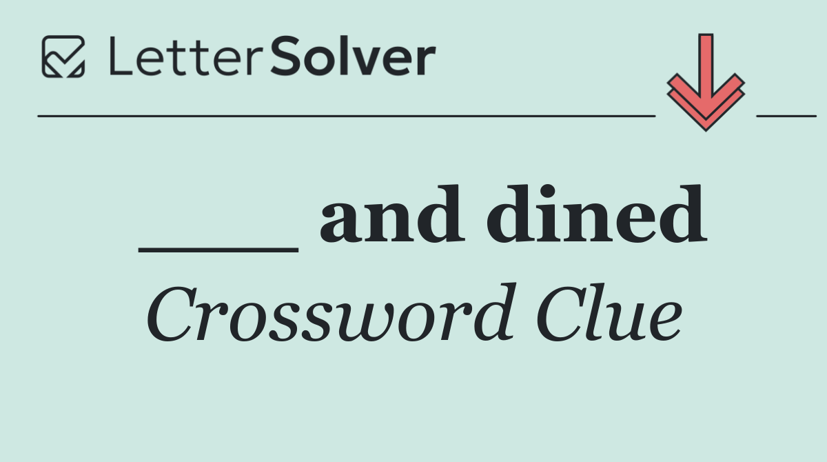 ___ and dined