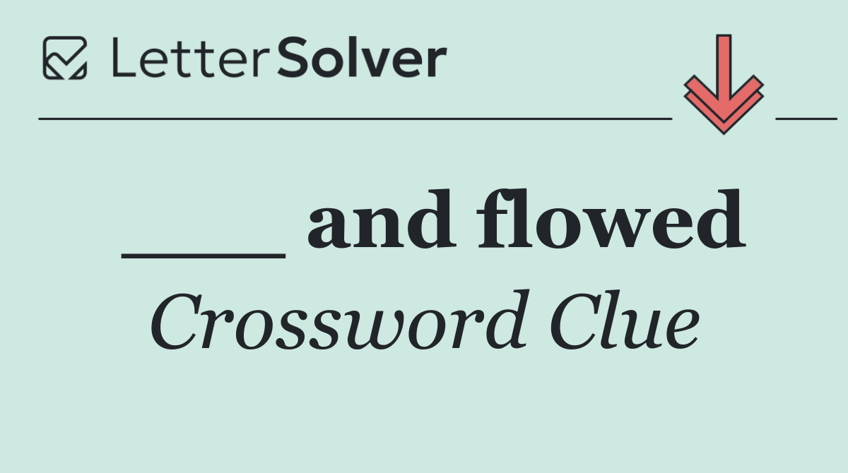 ___ and flowed