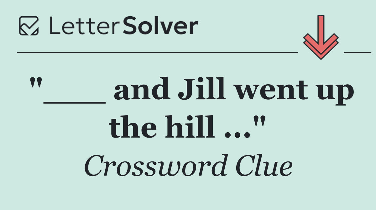 "___ and Jill went up the hill ..."